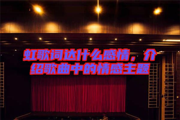 虹歌詞達(dá)什么感情，介紹歌曲中的情感主題
