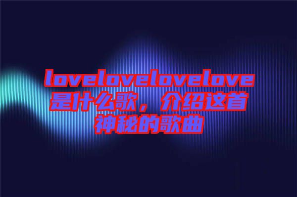 lovelovelovelove是什么歌，介紹這首神秘的歌曲