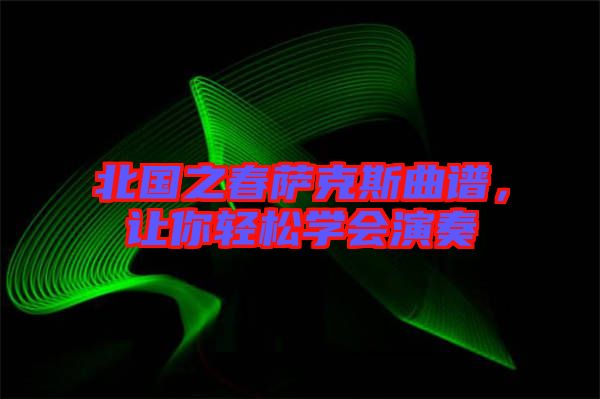 北國之春薩克斯曲譜，讓你輕松學(xué)會演奏
