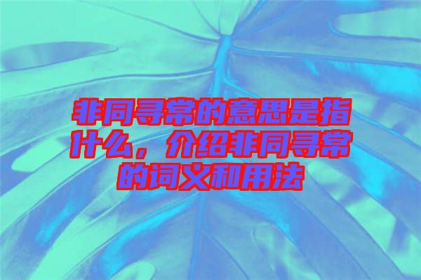非同尋常的意思是指什么，介紹非同尋常的詞義和用法