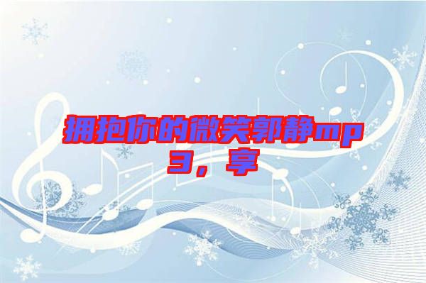 擁抱你的微笑郭靜mp3，享