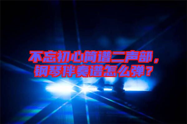 不忘初心簡譜二聲部，鋼琴伴奏譜怎么彈？