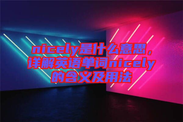 nicely是什么意思，詳解英語(yǔ)單詞nicely的含義及用法