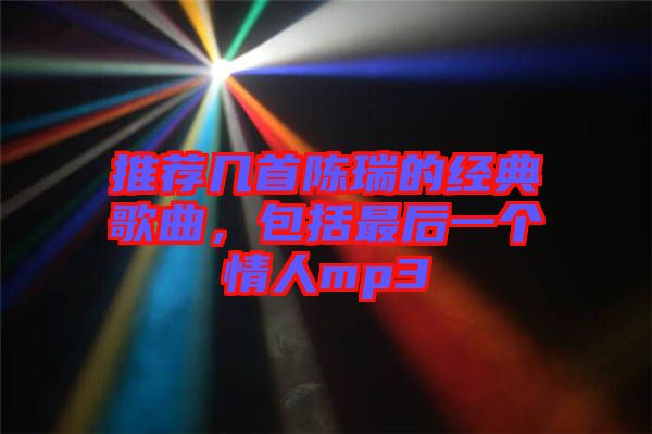 推薦幾首陳瑞的經(jīng)典歌曲，包括最后一個(gè)情人mp3
