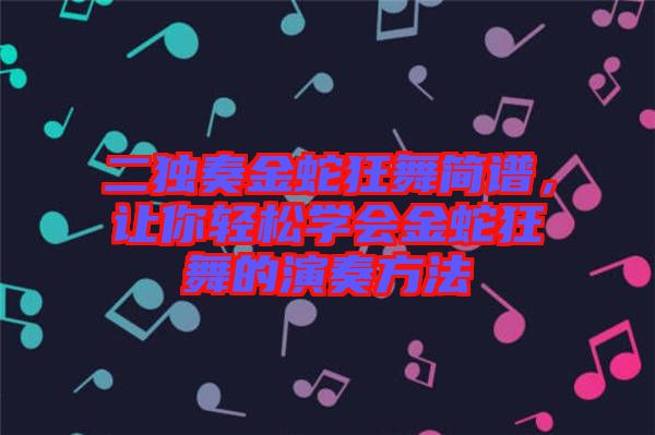 二獨(dú)奏金蛇狂舞簡譜，讓你輕松學(xué)會(huì)金蛇狂舞的演奏方法
