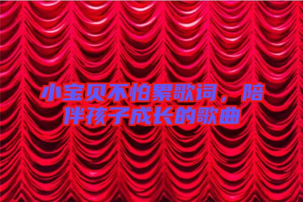 小寶貝不怕累歌詞，陪伴孩子成長的歌曲