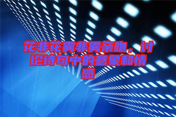 花非花霧非霧親吻，討論詩句中的意象和情感
