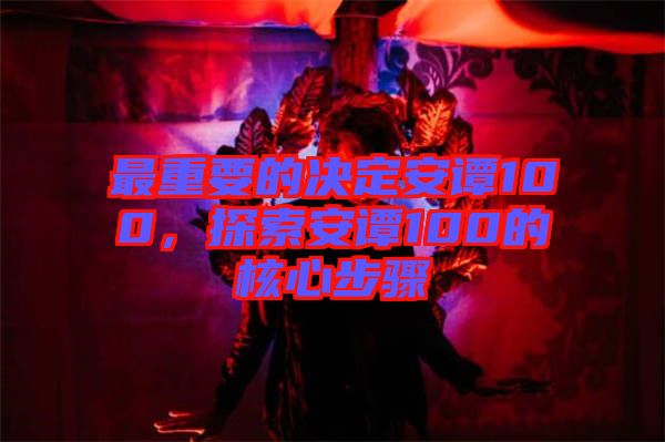 最重要的決定安譚100，探索安譚100的核心步驟