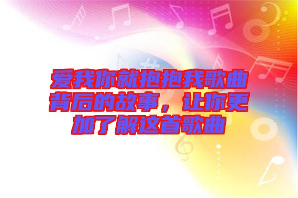 愛(ài)我你就抱抱我歌曲背后的故事，讓你更加了解這首歌曲