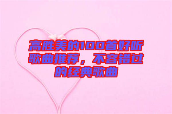 高勝美的100首好聽歌曲推薦，不容錯過的經(jīng)典歌曲
