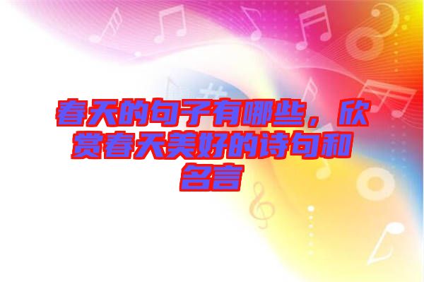 春天的句子有哪些，欣賞春天美好的詩句和名言