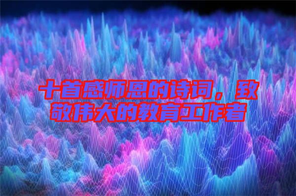 十首感師恩的詩詞，致敬偉大的教育工作者