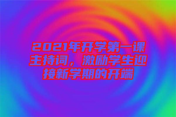 2021年開學(xué)第一課主持詞，激勵(lì)學(xué)生迎接新學(xué)期的開端