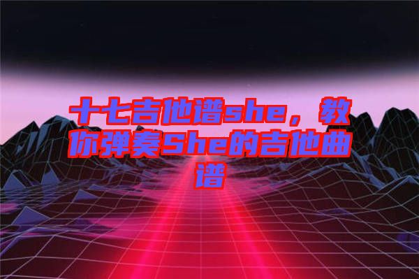 十七吉他譜she，教你彈奏She的吉他曲譜