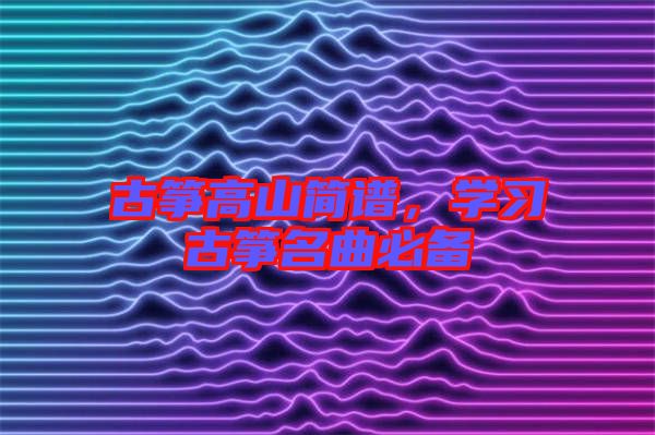 古箏高山簡(jiǎn)譜，學(xué)習(xí)古箏名曲必備