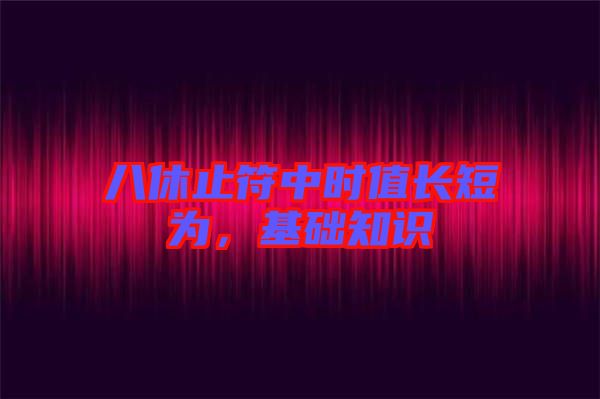 八休止符中時值長短為，基礎(chǔ)知識