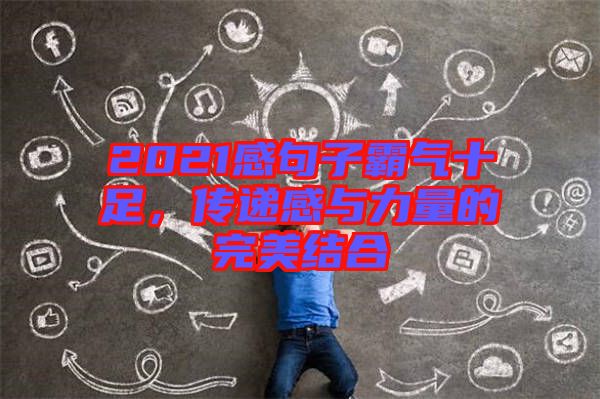 2021感句子霸氣十足，傳遞感與力量的完美結(jié)合