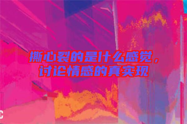 撕心裂的是什么感覺，討論情感的真實(shí)現(xiàn)