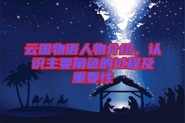 云國物語人物介紹，認識主要角色的過程及重要性