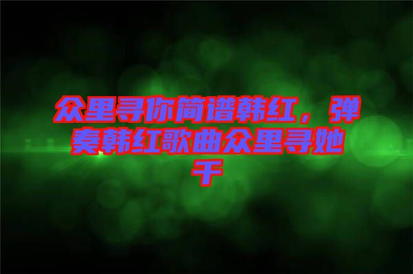 眾里尋你簡譜韓紅，彈奏韓紅歌曲眾里尋她千
