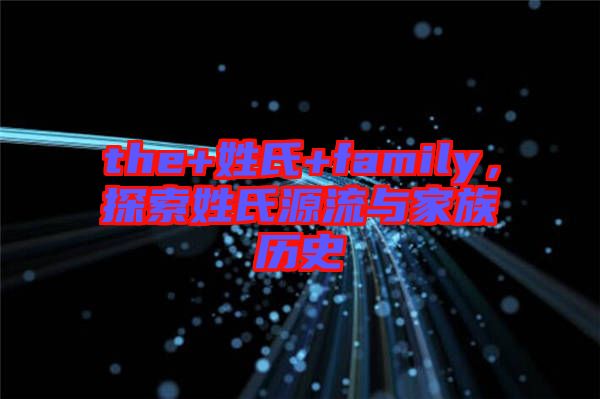 the+姓氏+family，探索姓氏源流與家族歷史
