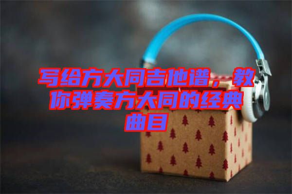 寫給方大同吉他譜，教你彈奏方大同的經(jīng)典曲目
