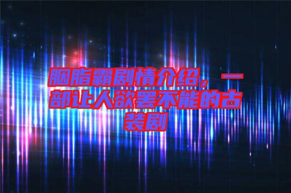 胭脂霸劇情介紹，一部讓人欲罷不能的古裝劇