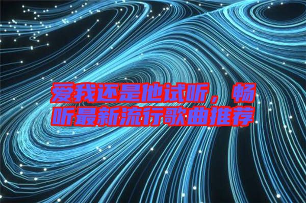 愛我還是他試聽，暢聽最新流行歌曲推薦
