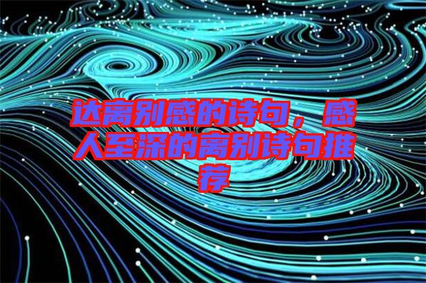 達(dá)離別感的詩句，感人至深的離別詩句推薦