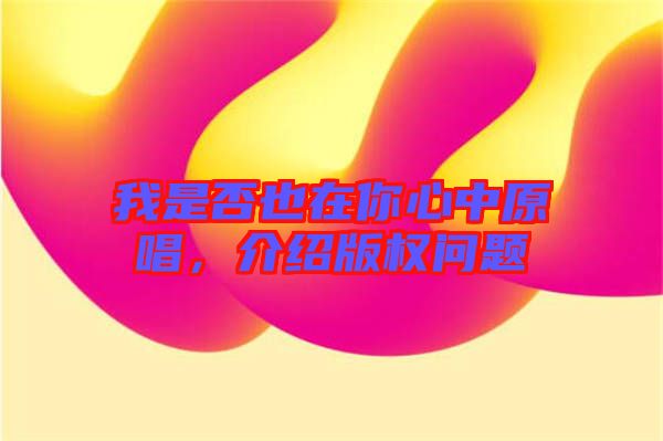 我是否也在你心中原唱，介紹版權問題