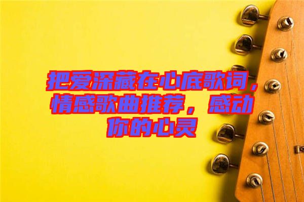 把愛深藏在心底歌詞，情感歌曲推薦，感動你的心靈