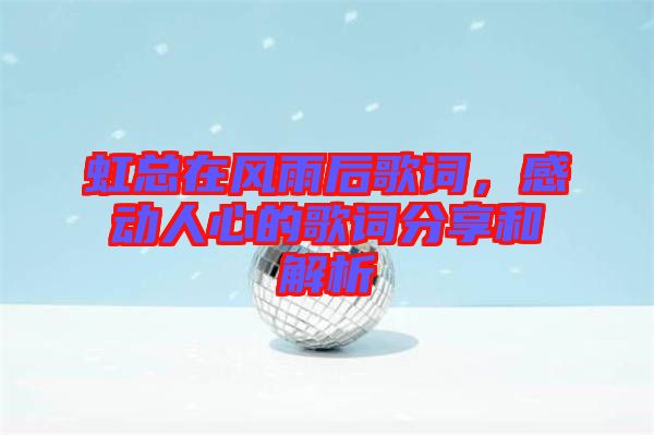 虹總在風雨后歌詞，感動人心的歌詞分享和解析