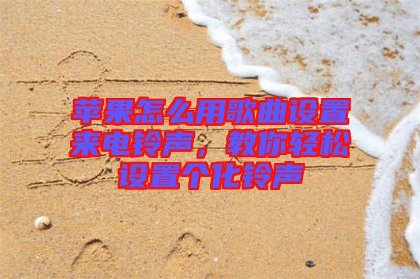 蘋果怎么用歌曲設(shè)置來(lái)電鈴聲，教你輕松設(shè)置個(gè)化鈴聲