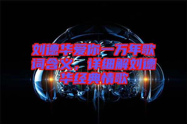 劉德華愛你一萬年歌詞含義，詳細解劉德華經(jīng)典情歌