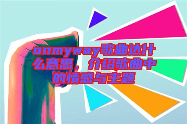 onmyway歌曲達(dá)什么意思，介紹歌曲中的情感與主題