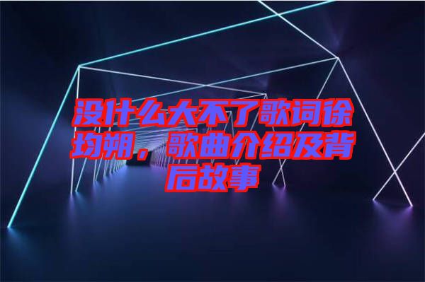 沒什么大不了歌詞徐均朔，歌曲介紹及背后故事