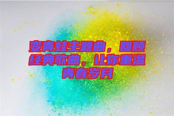 變青蛙主題曲，回顧經(jīng)典歌曲，讓你重溫青春歲月