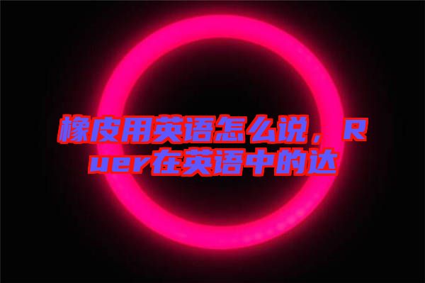 橡皮用英語(yǔ)怎么說(shuō)，Ruer在英語(yǔ)中的達(dá)