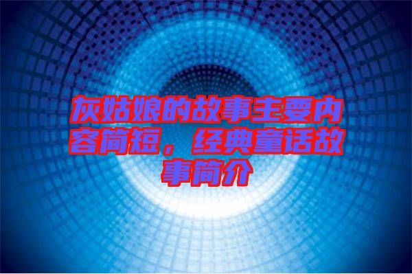 灰姑娘的故事主要內(nèi)容簡短，經(jīng)典童話故事簡介