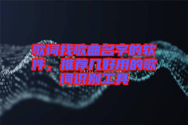 歌詞找歌曲名字的軟件，推薦幾好用的歌詞識(shí)別工具
