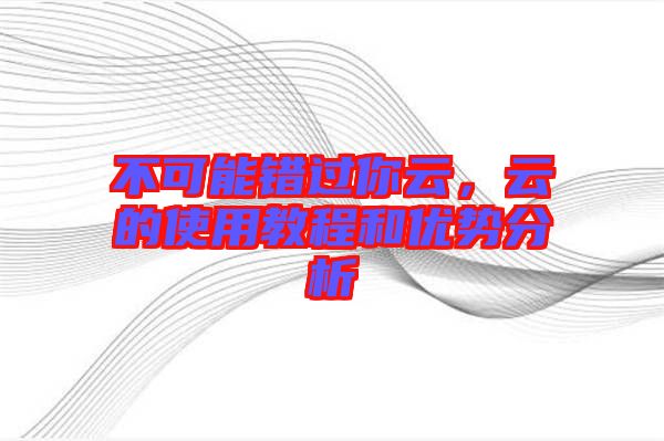 不可能錯過你云，云的使用教程和優(yōu)勢分析
