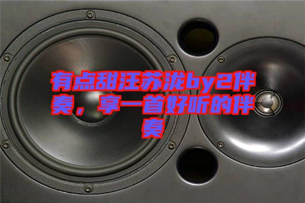 有點(diǎn)甜汪蘇瀧by2伴奏，享一首好聽的伴奏