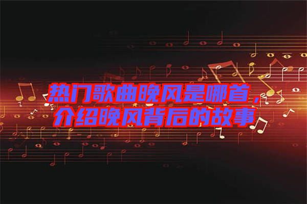 熱門歌曲晚風是哪首，介紹晚風背后的故事