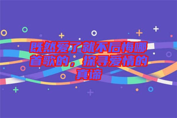 既然愛了就不后悔哪首歌的，探尋愛情的真諦