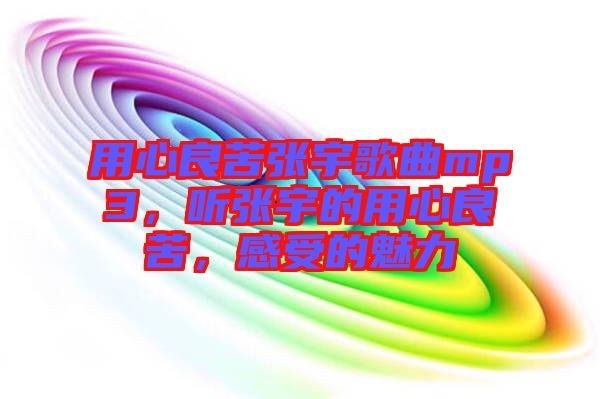 用心良苦張宇歌曲mp3，聽張宇的用心良苦，感受的魅力
