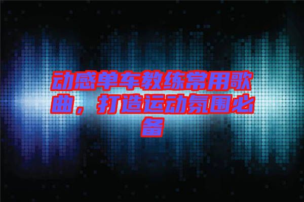 動(dòng)感單車教練常用歌曲，打造運(yùn)動(dòng)氛圍必備