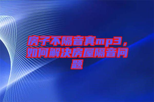 房子不隔音真mp3，如何解決房屋隔音問題