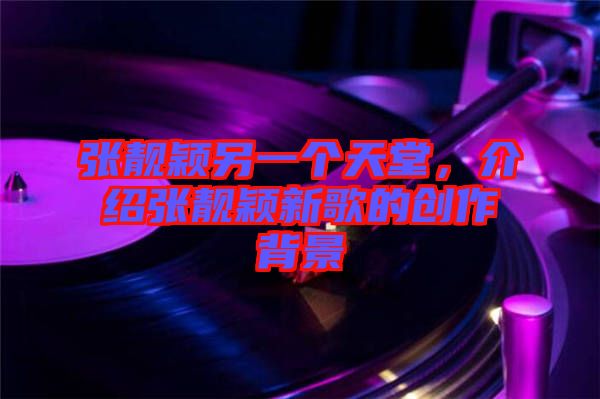 張靚穎另一個天堂，介紹張靚穎新歌的創(chuàng)作背景