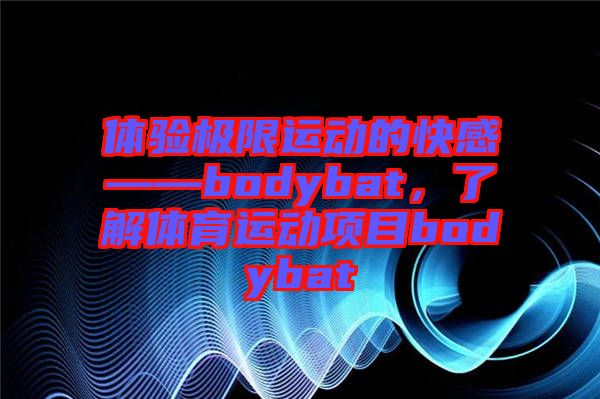 體驗極限運動的快感——bodybat，了解體育運動項目bodybat