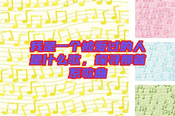 我是一個(gè)被愛(ài)過(guò)的人是什么歌，探尋那首系歌曲